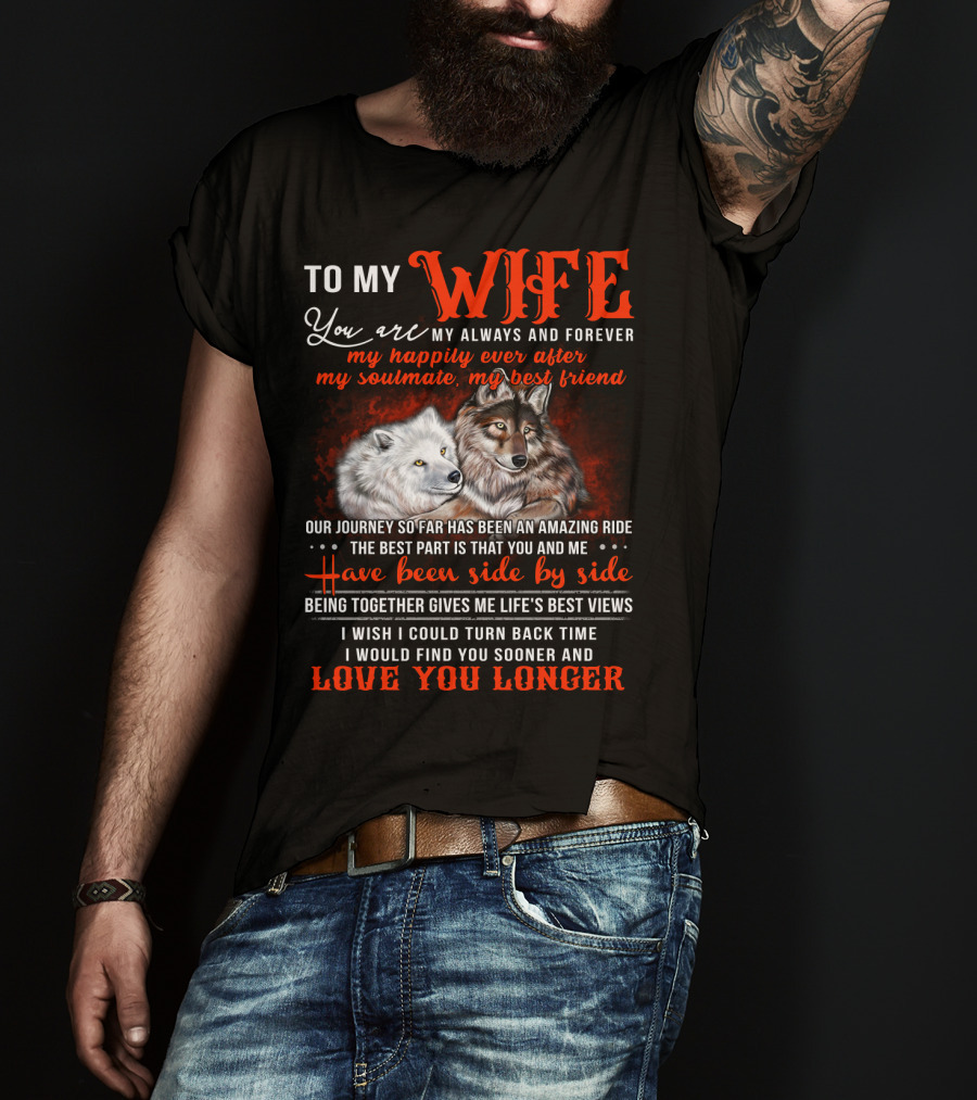 To My Wife You Are My Always And Forever Wolves Our Journey So Far Has Been An Amazing Ride Have Been Side By Side Love You Longer T-Shirt