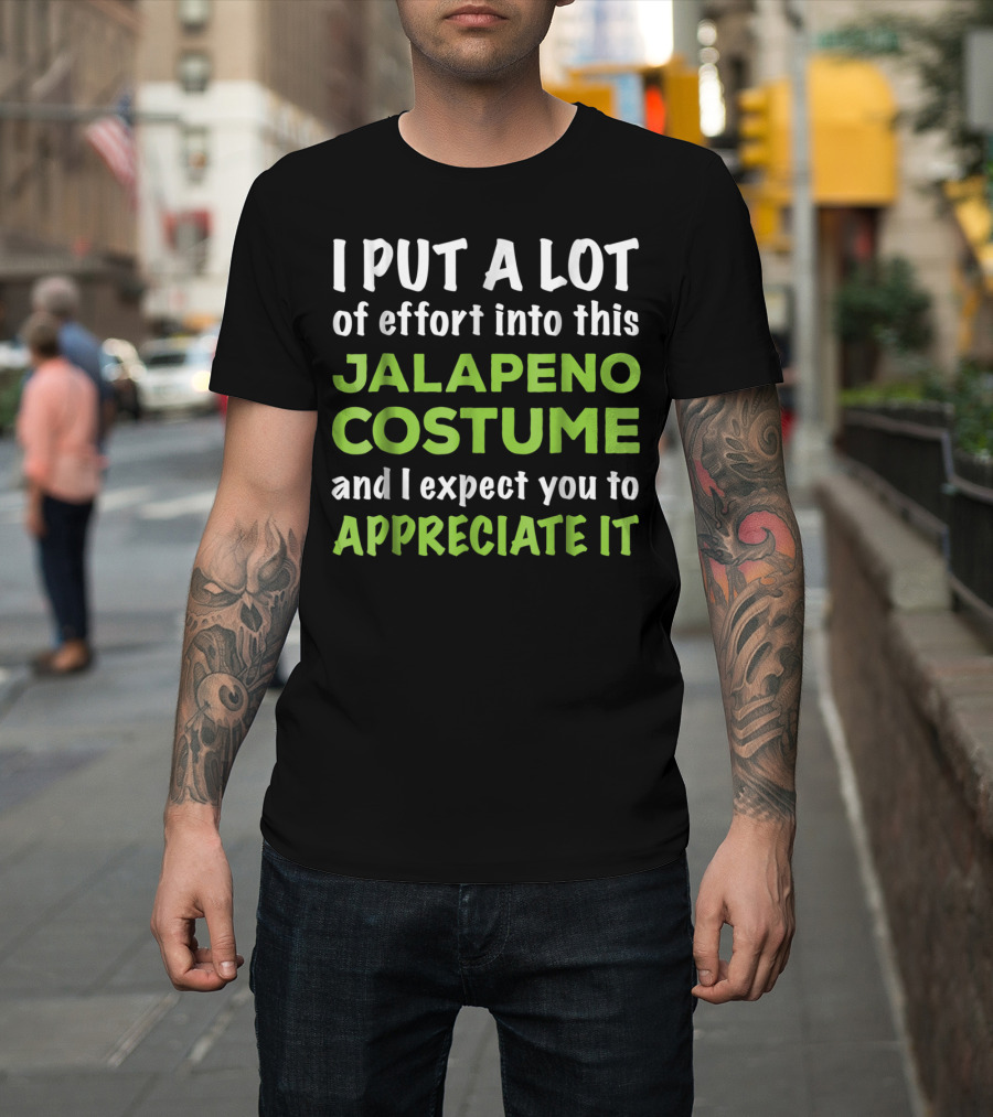 I Put a Lot of Effort Into This Jalapeno Costume and I Expect You to Appreciate It T-Shirt