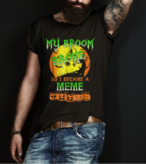 MY BROOM BROKE SO I BECAME A MEME T-Shirt