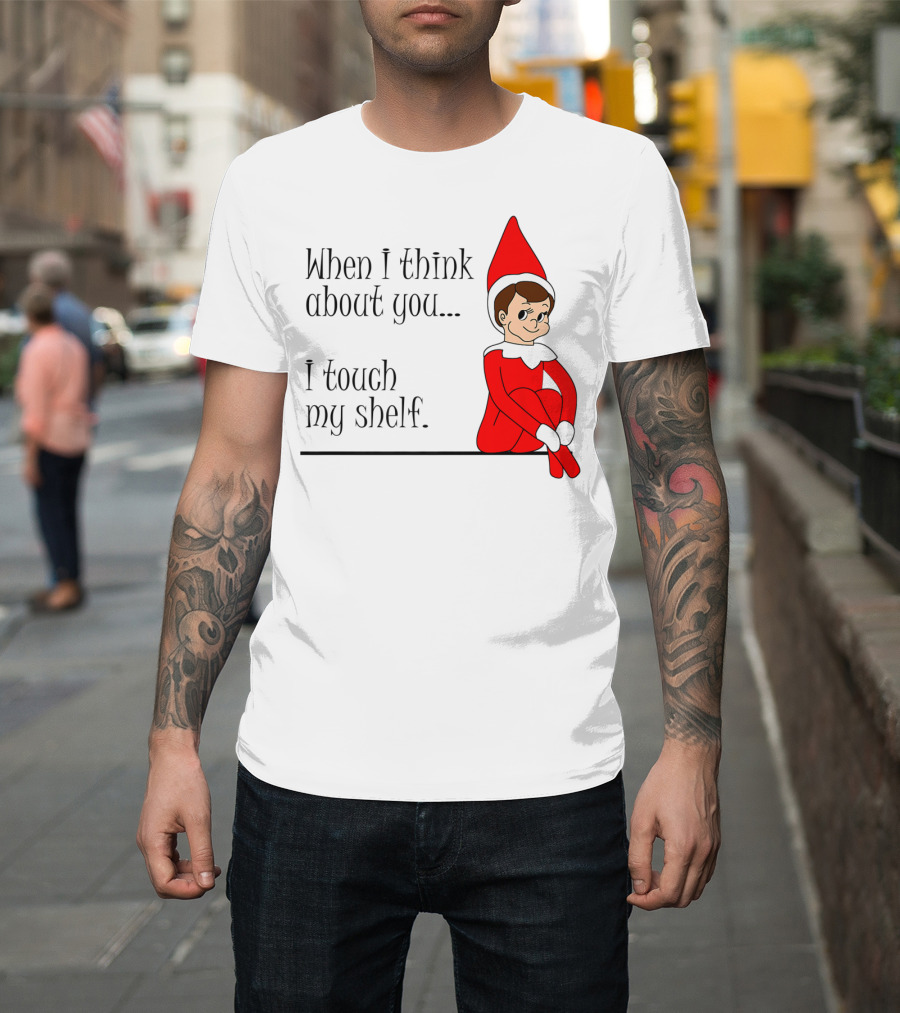 When I Think About You I Touch My Shelf Elf on the Shelf T-Shirt