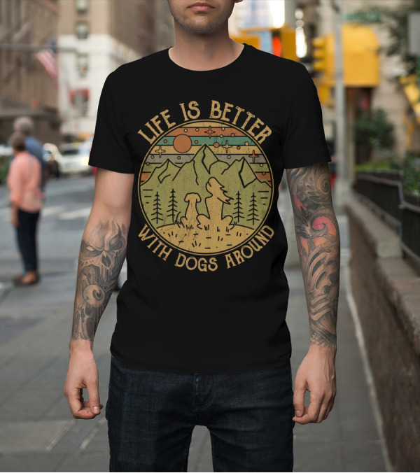 Shirt: Life Is Better With Dogs Around Mountains and Trees Outdoors T-Shirt Life Is Better With Dogs Around Mountains and Trees Outdoors T-Shirt