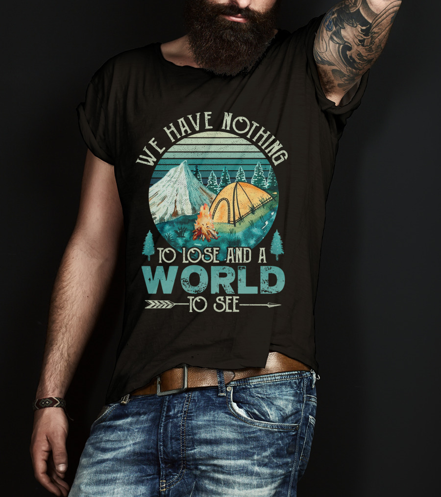 We Have Nothing To Lose And A World To See Camping Adventure T-Shirt