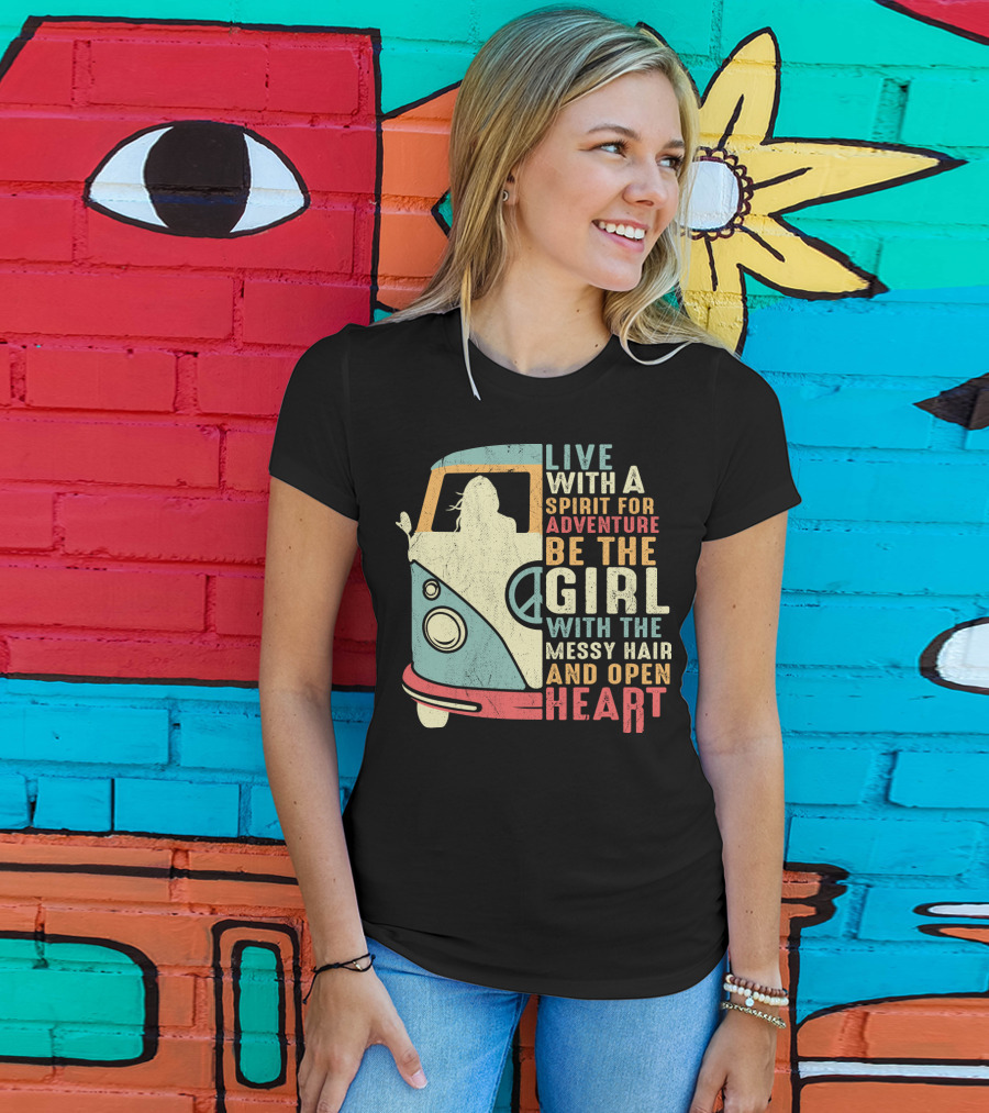 Live With A Spirit For Adventure Be The Girl With The Messy Hair And Open Heart T-Shirt