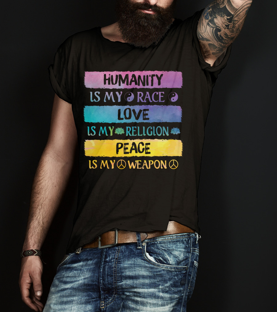 Humanity Is My Race Love Is My Religion Peace Is My Weapon T-Shirt