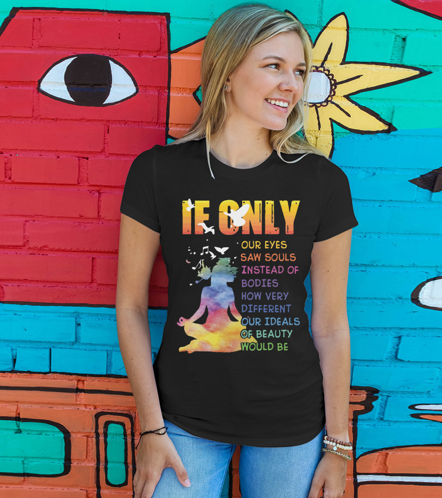 If Only Our Eyes Saw Souls Instead Of Bodies How Very Different Our Ideals Of Beauty Would Be T-Shirt