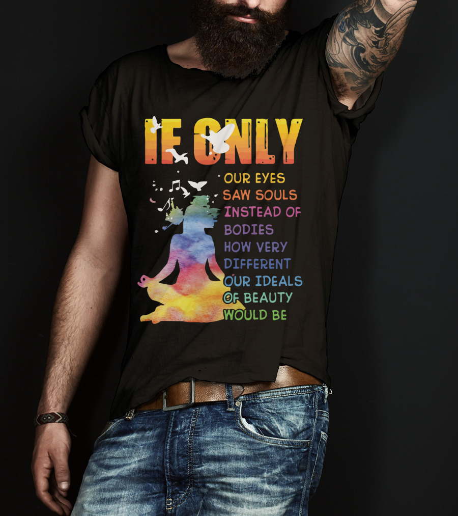 If Only Our Eyes Saw Souls Instead Of Bodies How Very Different Our Ideals Of Beauty Would Be T-Shirt
