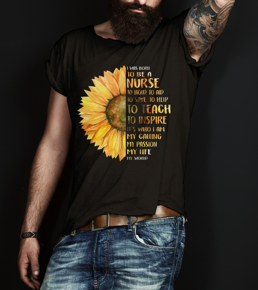 I Was Born To Be A Nurse To Teach To Inspire It's Who I Am My Calling My Passion My Life My World T-Shirt