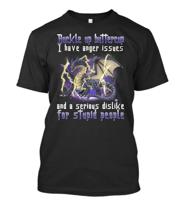 Buckle Up Buttercup I Have Anger Issues And A Serious Dislike For Stupid People Dragon T-Shirt