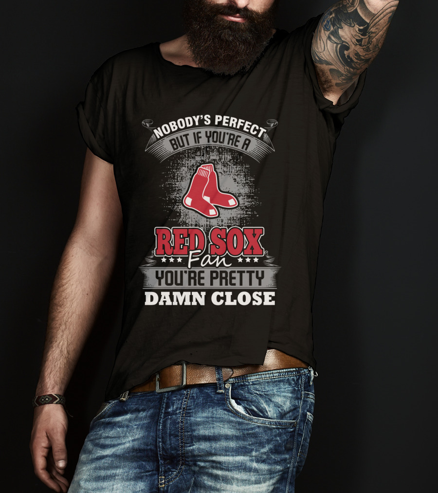 Nobody's Perfect But If You're A Red Sox Fan You're Pretty Damn Close T-Shirt