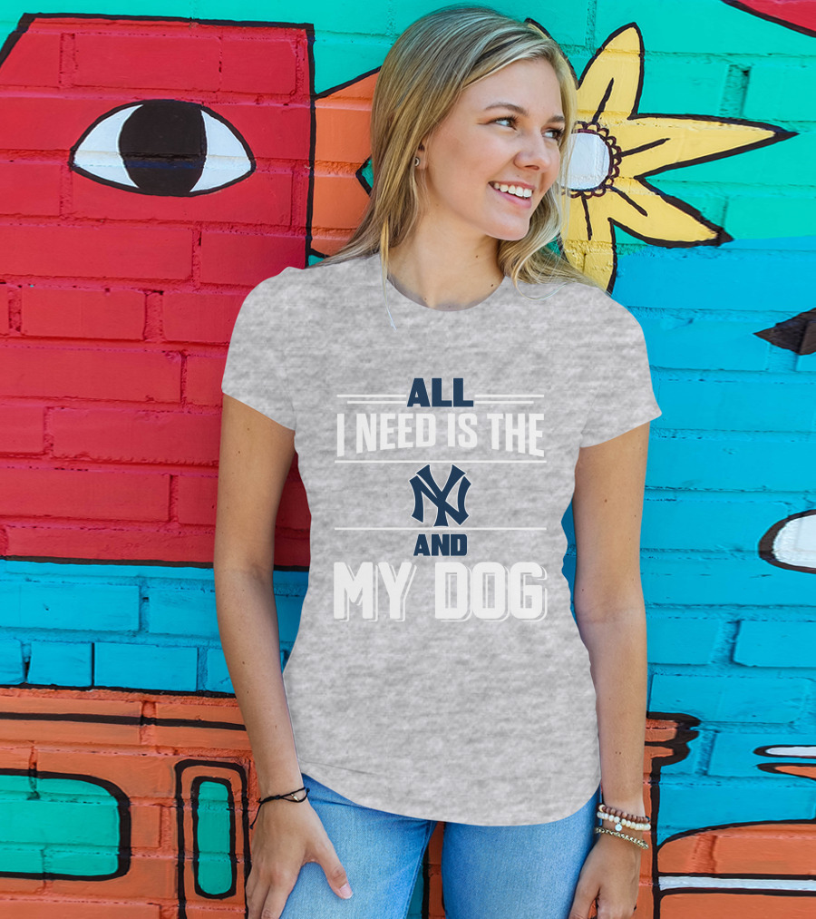 All I Need Is The New York Yankees And My Dog T-Shirt