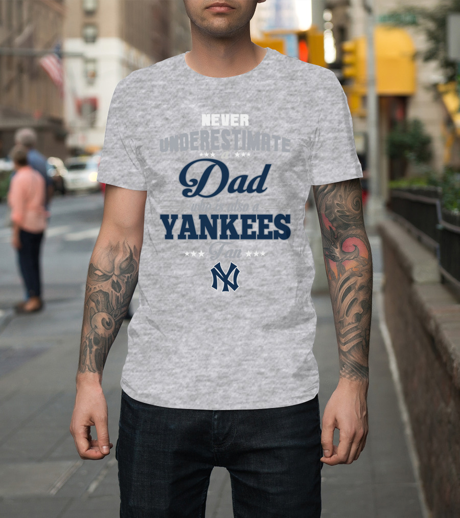 Never Underestimate A Dad Who Is Also A Yankees Fan T-Shirt