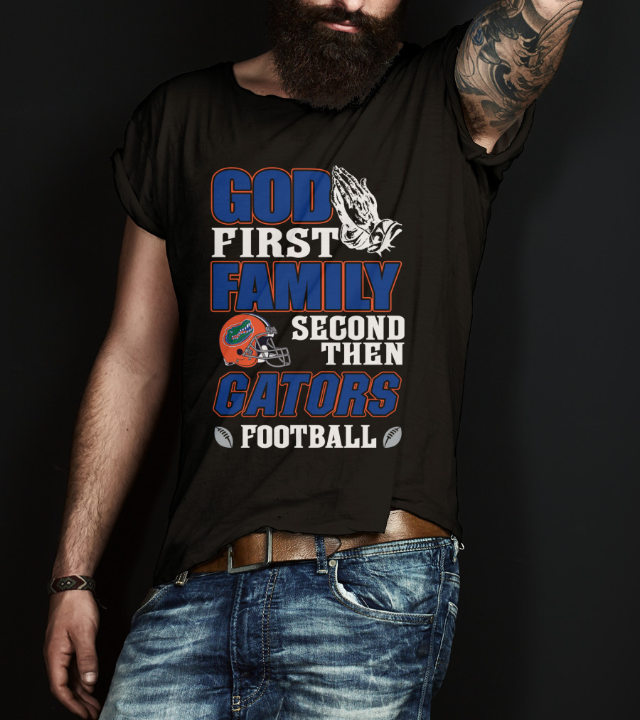 God First Family Second Then Gators Football T-Shirt