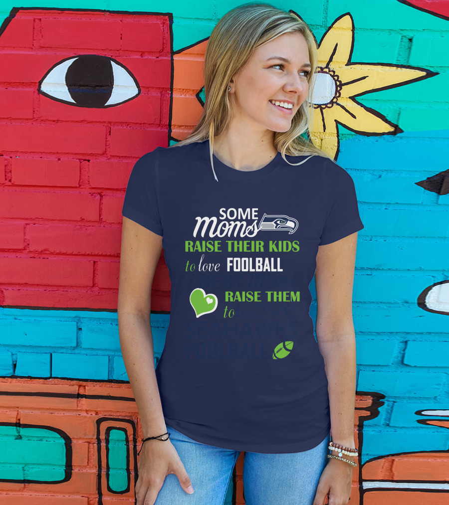 Seattle Seahawks Some Moms Love Foolball Raise Their Kids To Raise Them To Seahawks Foolball T-Shirt