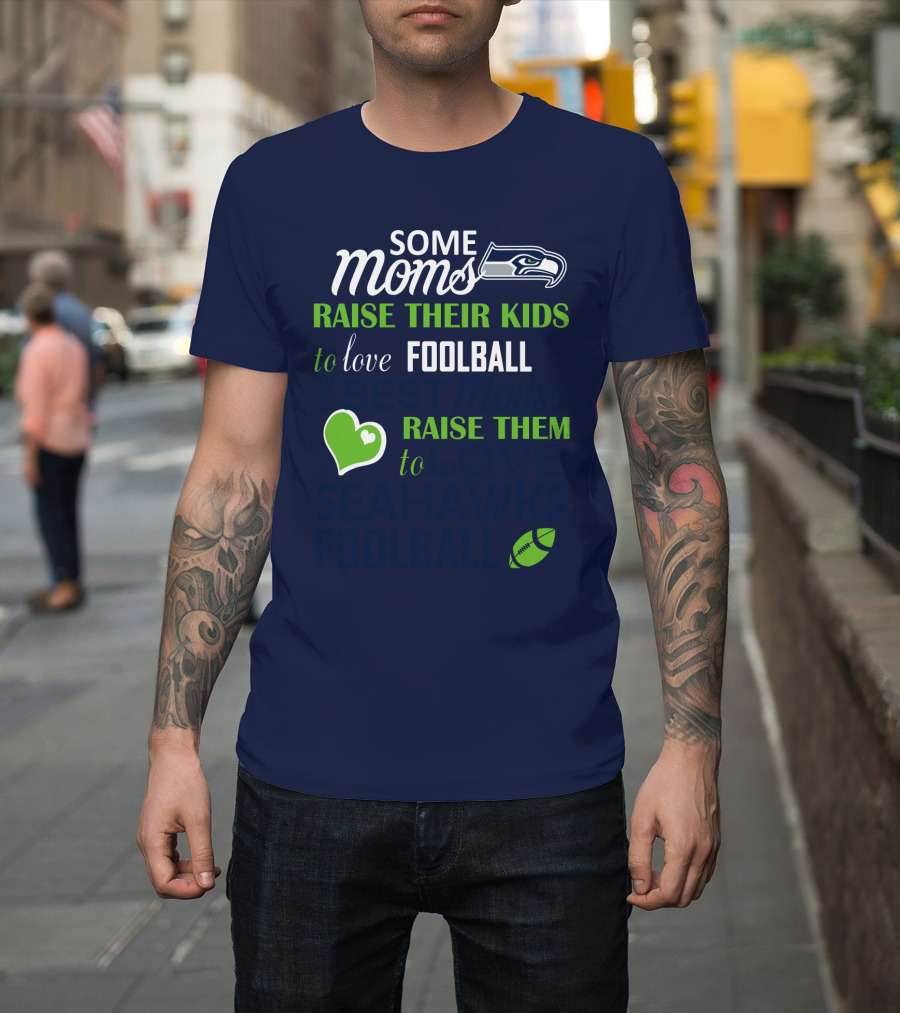 Seattle Seahawks Some Moms Love Foolball Raise Their Kids To Raise Them To Seahawks Foolball T-Shirt