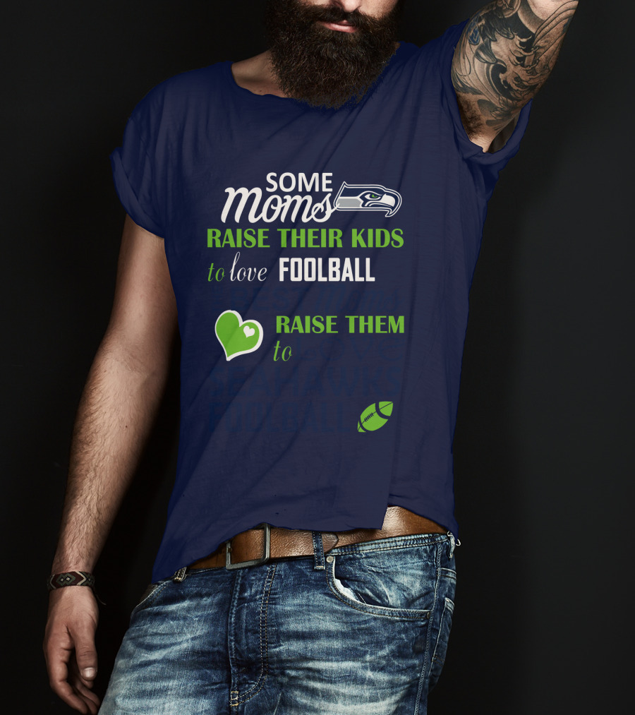 Seattle Seahawks Some Moms Love Foolball Raise Their Kids To Raise Them To Seahawks Foolball T-Shirt