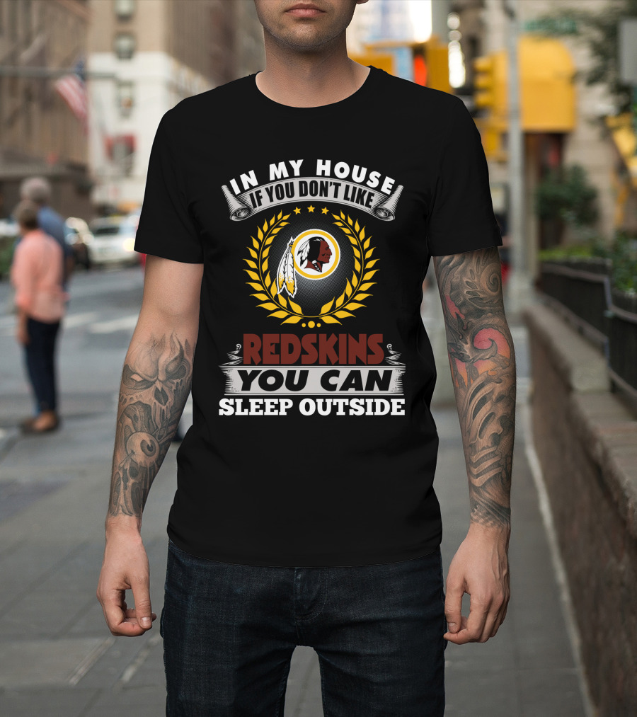 In My House If You Don't Like Redskins You Can Sleep Outside T-Shirt