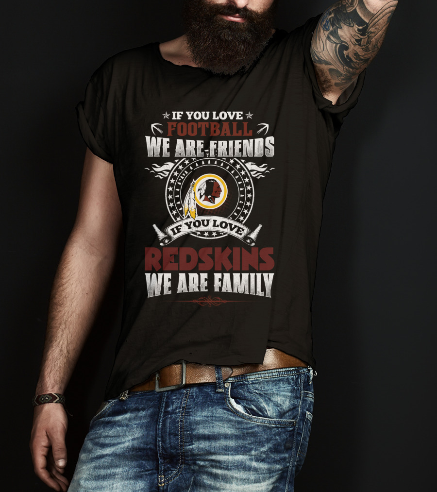 If You Love Football We Are Friends If You Love Redskins We Are Family T-Shirt