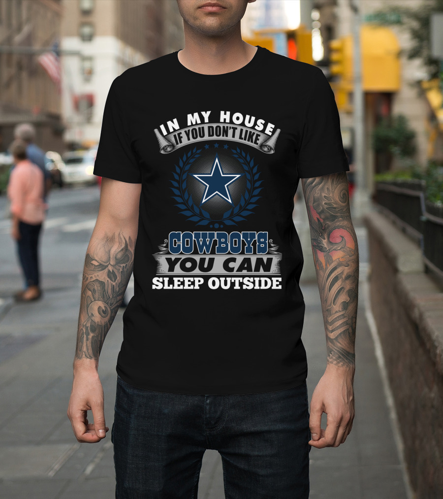 In My House If You Don't Like Cowboys You Can Sleep Outside Dallas Cowboys Fans T-Shirt