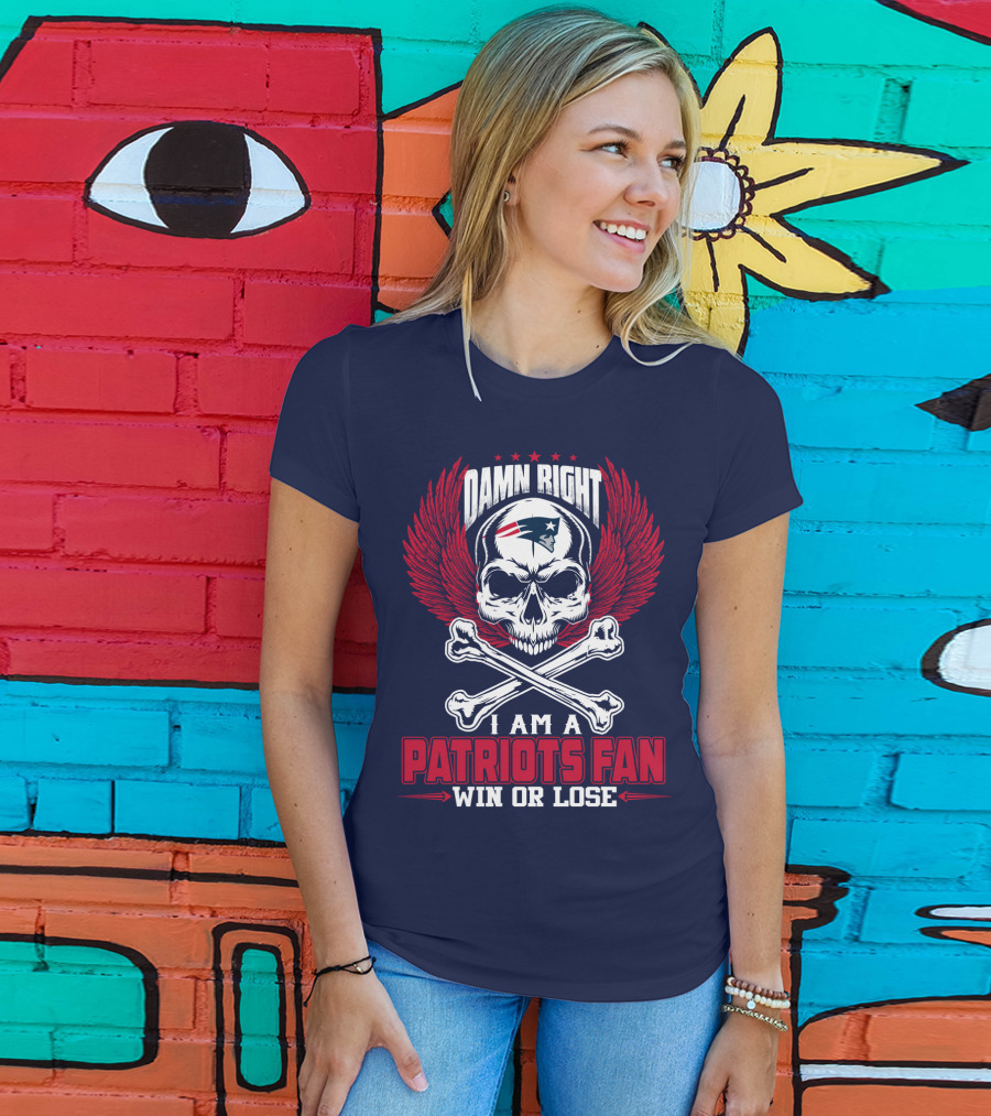 Damn Right I Am A Patriots Fan Win Or Lose New England Patriots T-Shirt
