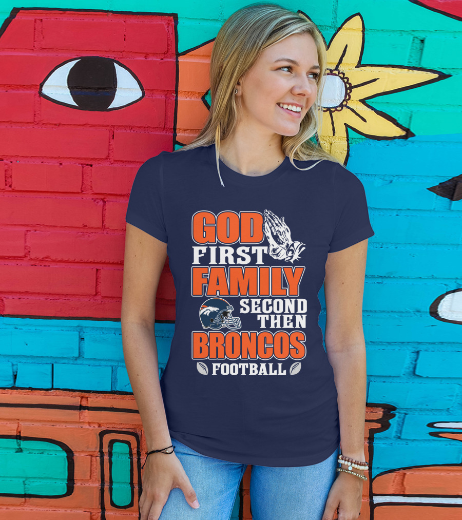 God First Family Second Then Denver Broncos Football T-Shirt