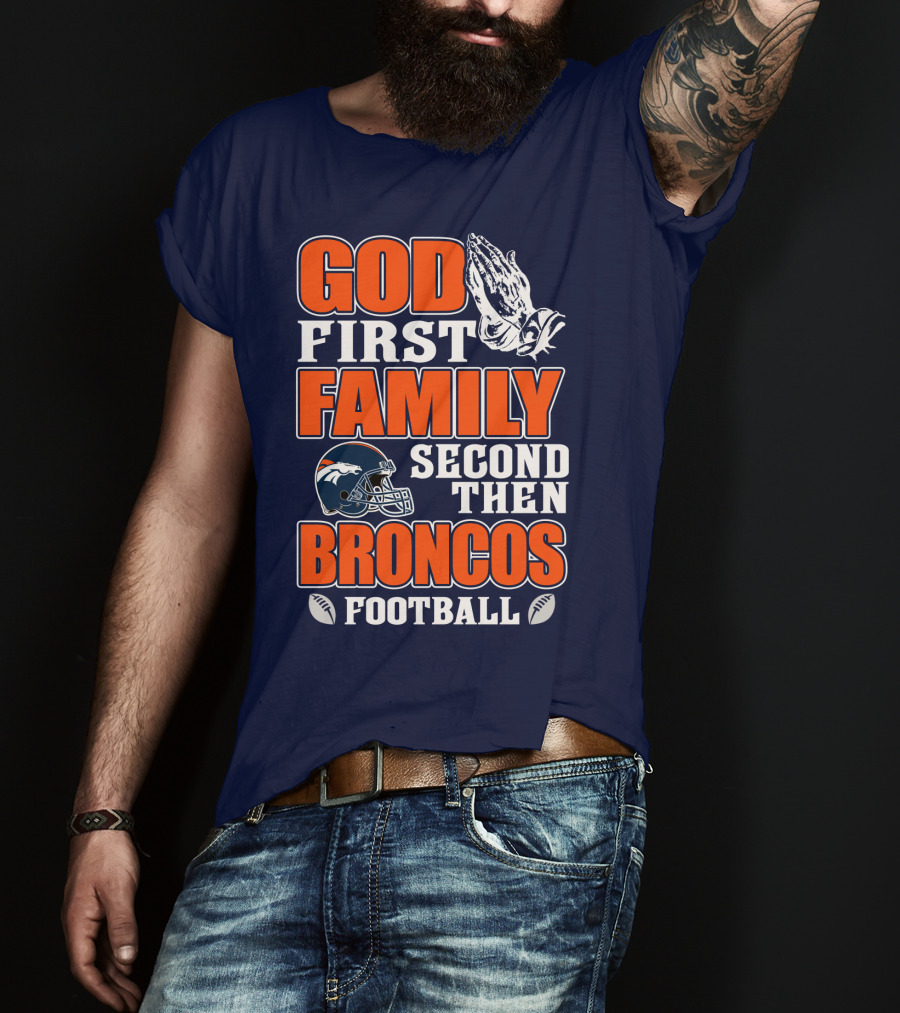 God First Family Second Then Denver Broncos Football T-Shirt