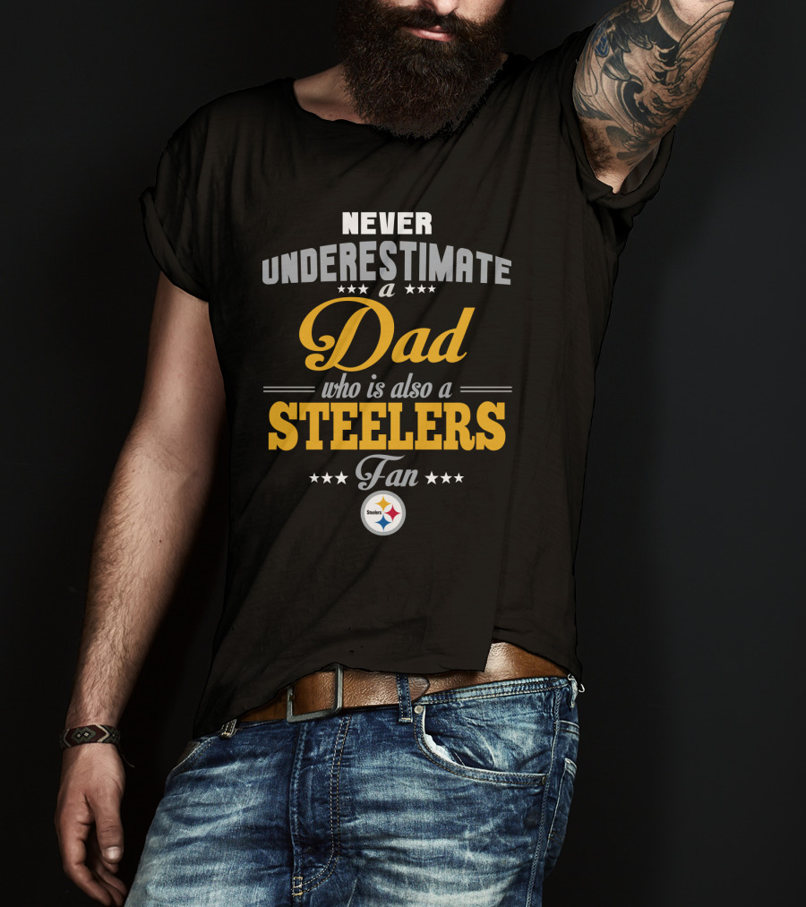 Never Underestimate A Dad Who Is Also A Steelers Fan T-Shirt