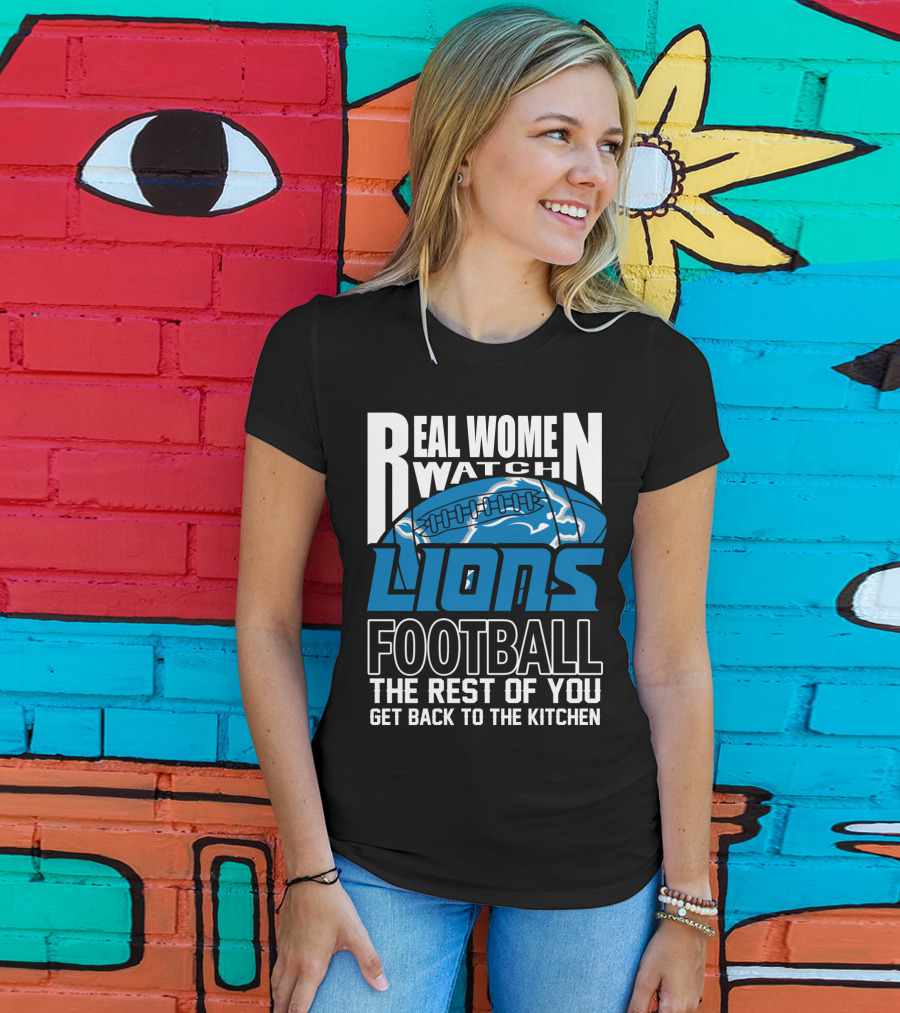 Real Women Watch Detroit Lions Football The Rest Of You Get Back To The Kitchen T-Shirt