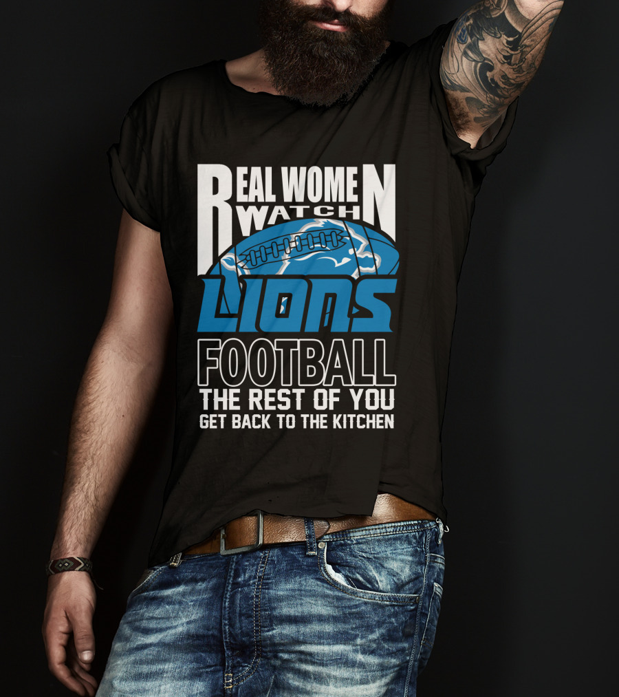 Real Women Watch Detroit Lions Football The Rest Of You Get Back To The Kitchen T-Shirt