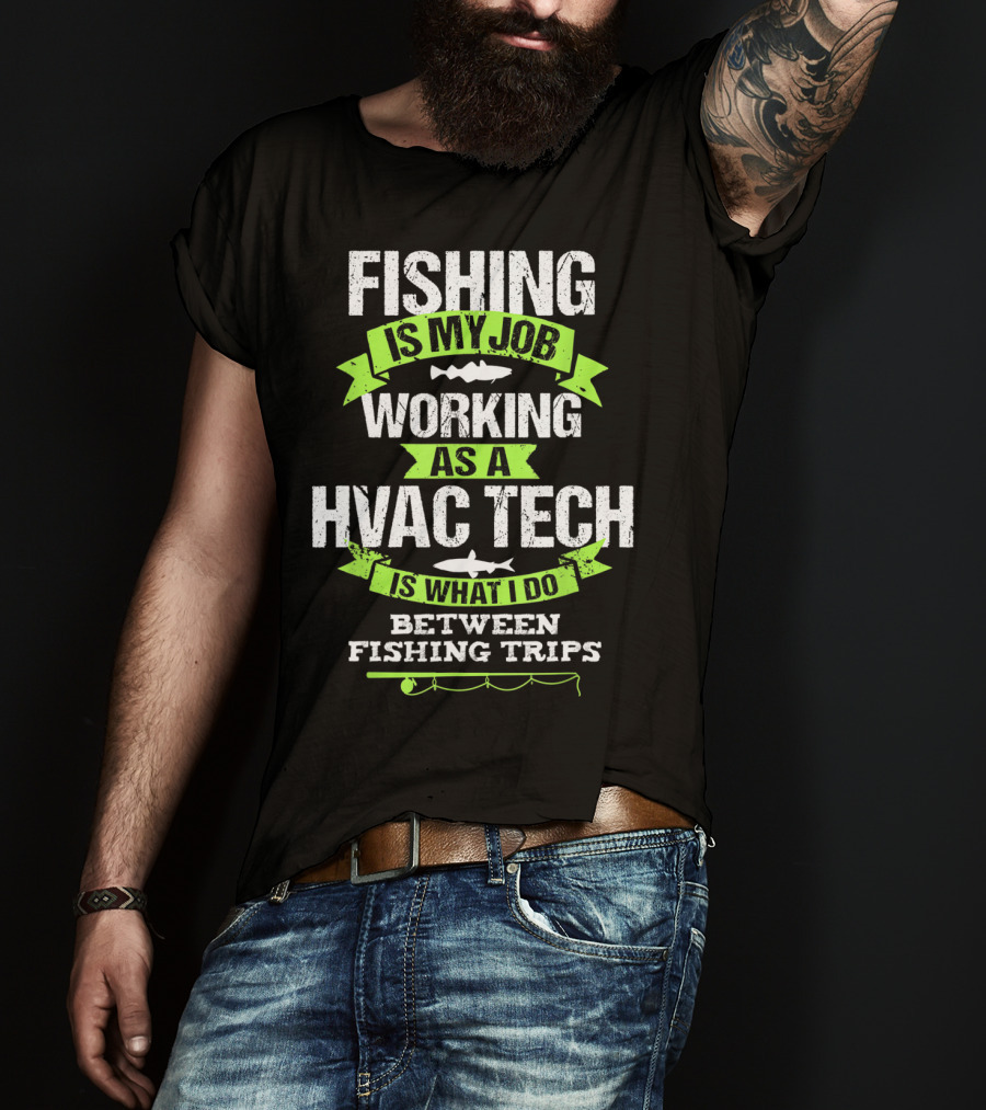 Fishing Is My Job Working As A HVAC Tech Is What I Do Between Fishing Trips T-Shirt