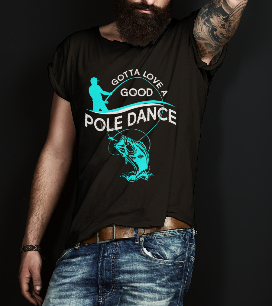 Gotta Love A Good Pole Dance Fishing Fisherman Catch T-Shirt