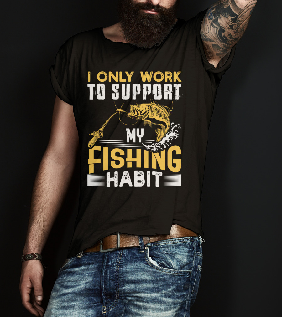 I Only Work To Support My Fishing Habit Funny Fishing Rod And Fish T-Shirt