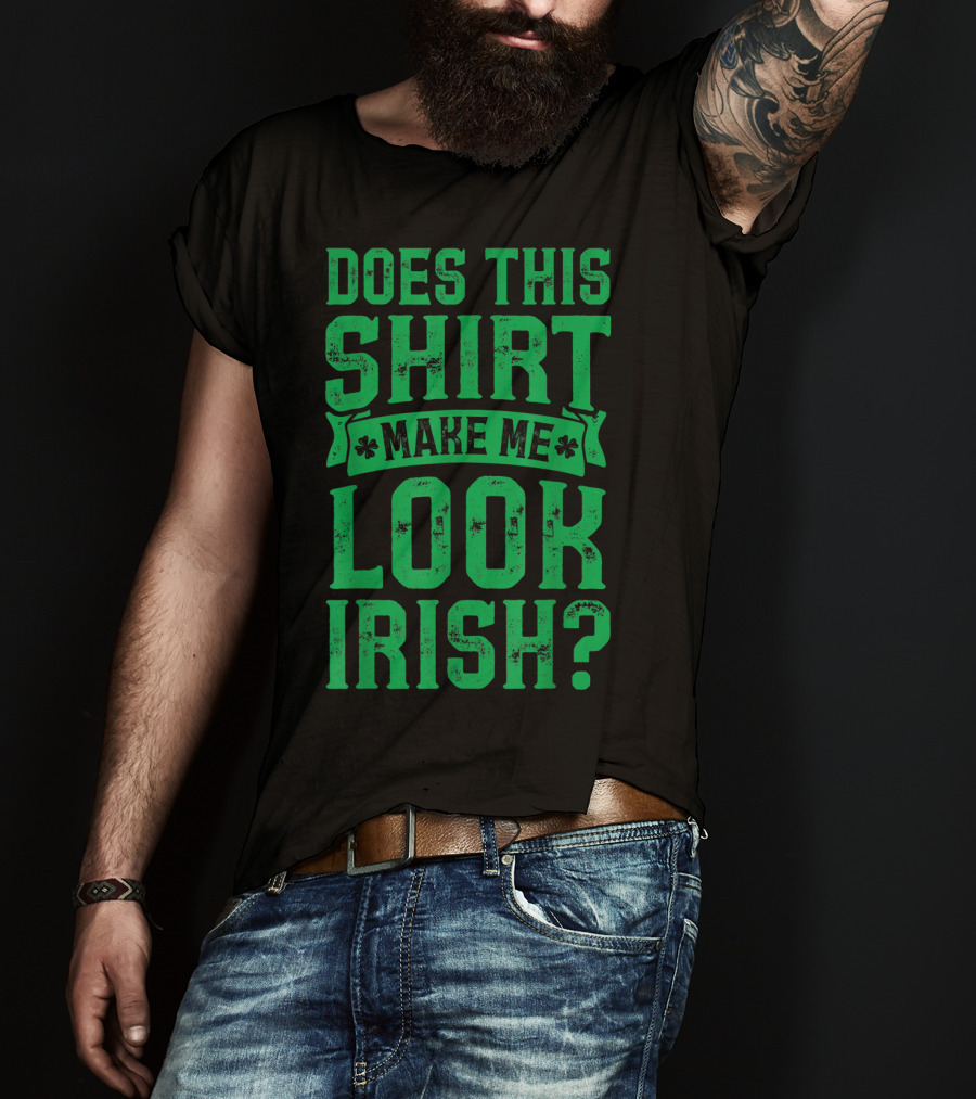 Does This Shirt Make Me Look Irish? T-Shirt