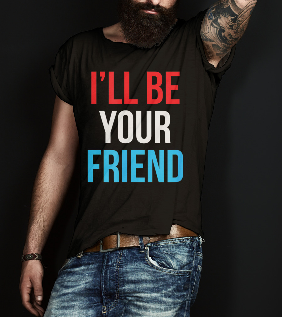 I'll Be Your Friend T-Shirt