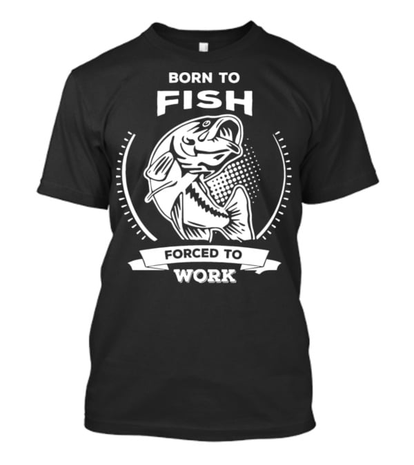Born To Fish Forced To Work Fishing T-Shirt