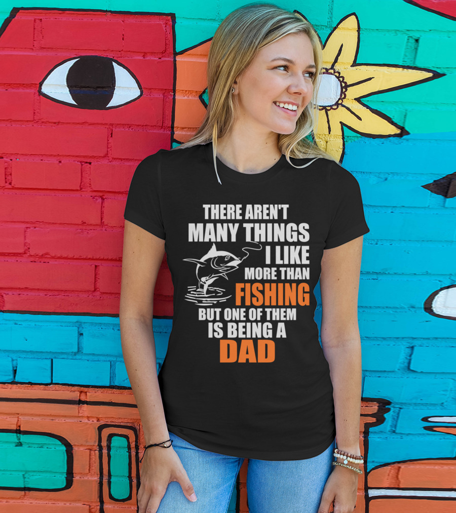 There Aren't Many Things I Like More Than Fishing But One Of Them Is Being A Dad T-Shirt