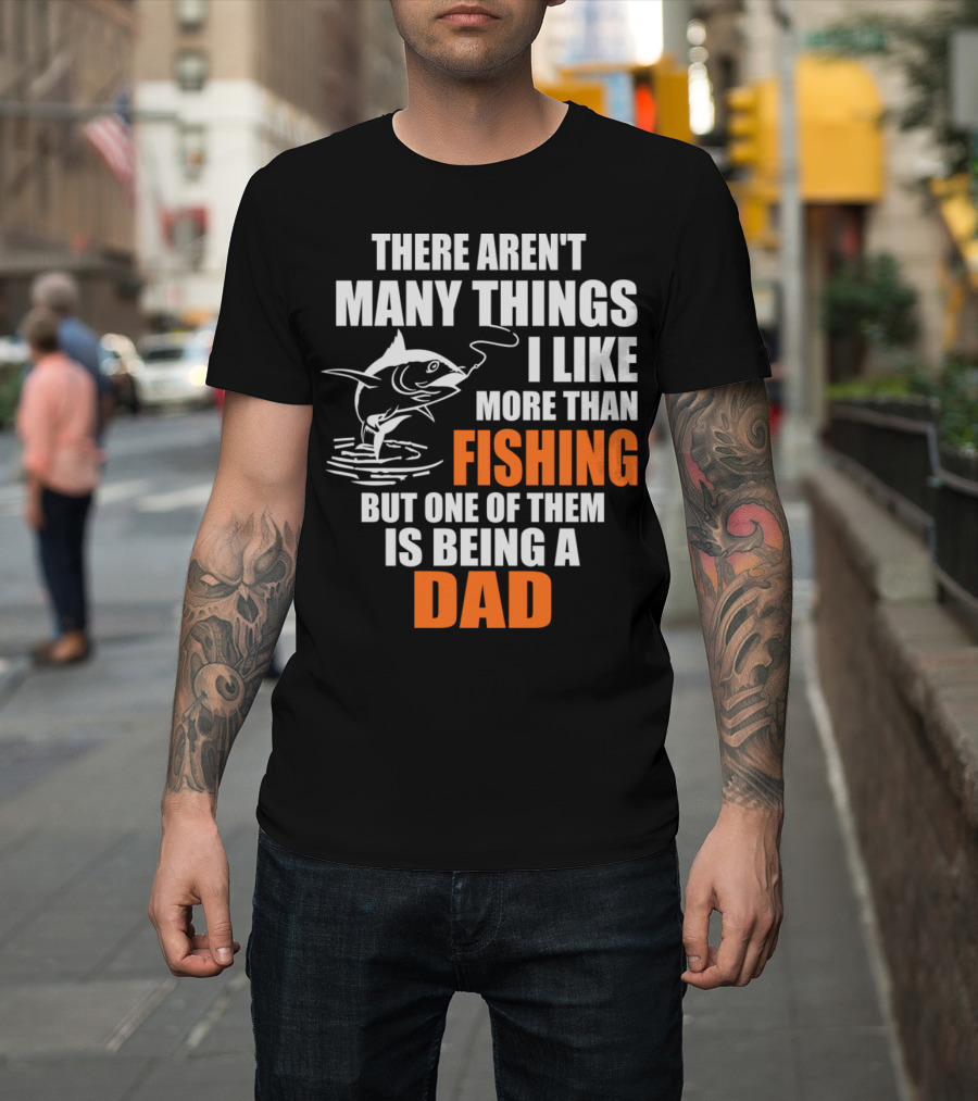There Aren't Many Things I Like More Than Fishing But One Of Them Is Being A Dad T-Shirt
