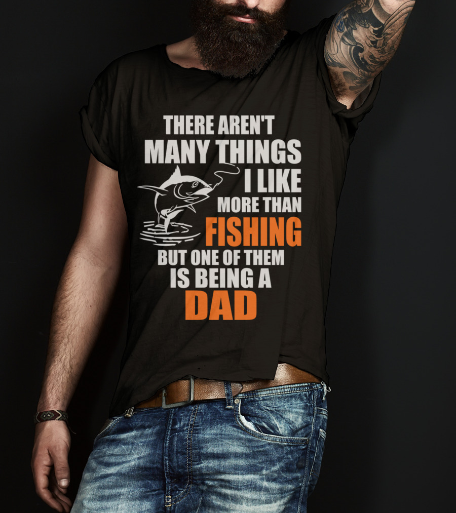 There Aren't Many Things I Like More Than Fishing But One Of Them Is Being A Dad T-Shirt