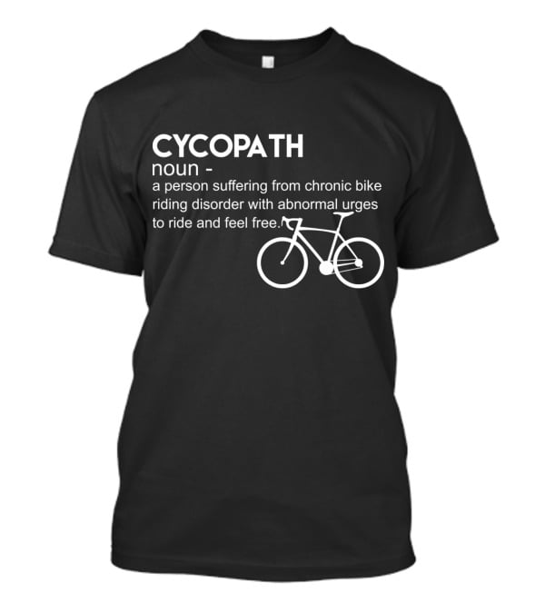 CYCOPATH Noun Chronic Bike Riding Disorder Abnormal Urges Ride Feel Free T-Shirt
