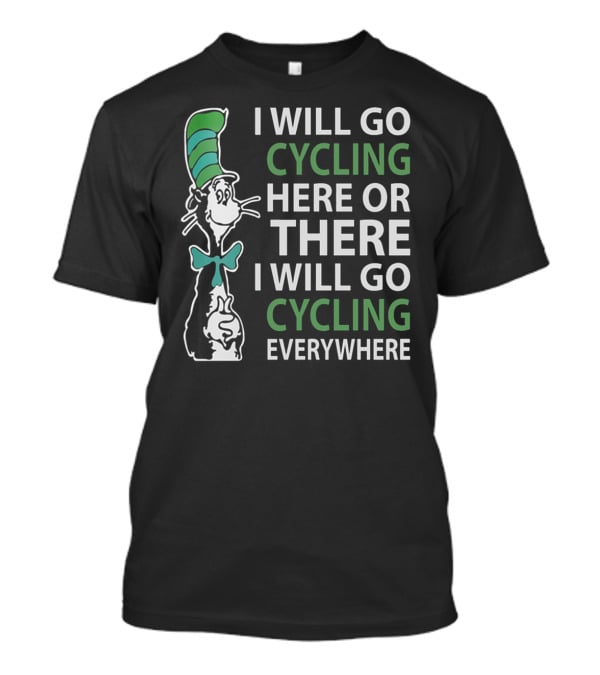 I Will Go Cycling Here Or There I Will Go Cycling Everywhere T-Shirt