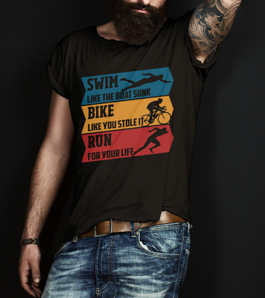 Swim Like The Boat Sunk Bike Like You Stole It Run For Your Life Triathlon T-Shirt