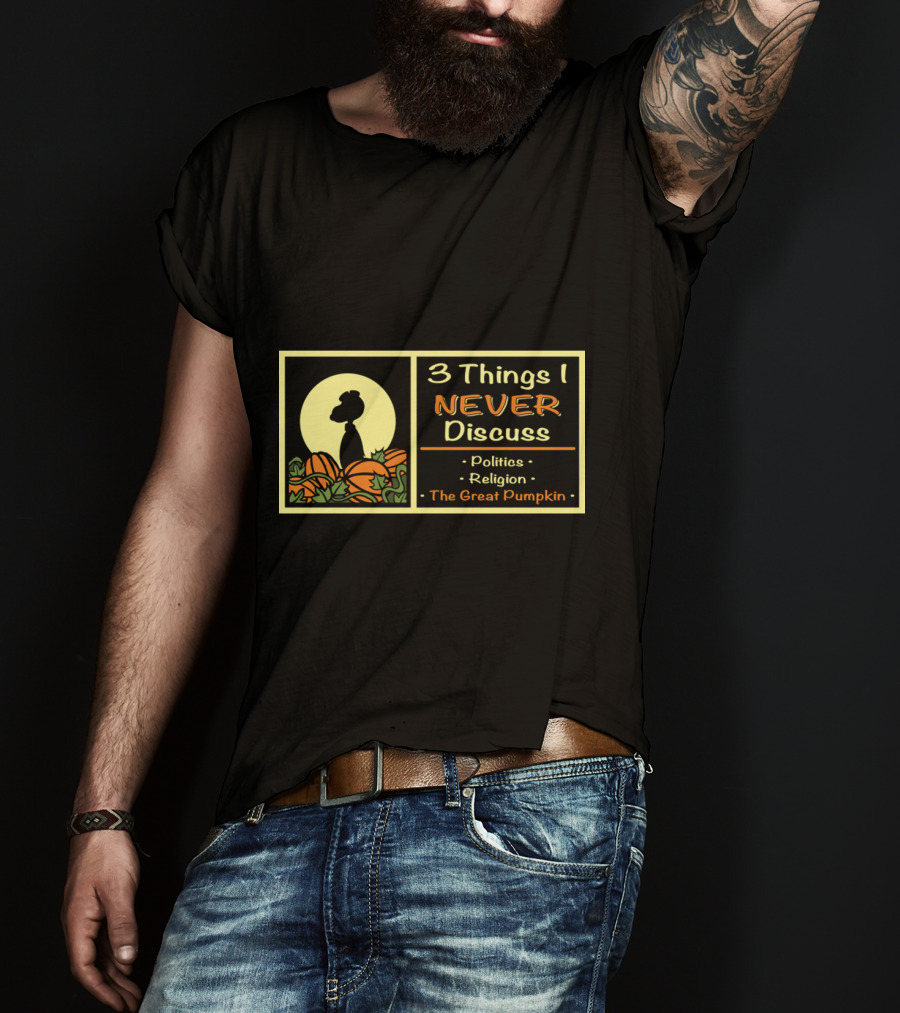 3 Things I Never Discuss Politics Religion The Great Pumpkin T-Shirt