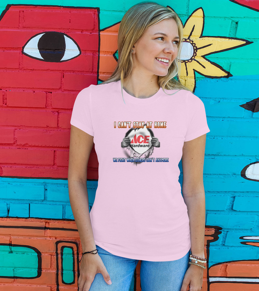 I Can't Stay At Home ACE Hardware We Fight When Others Can't Anymore T-Shirt