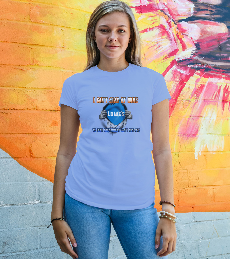 I Can't Stay At Home Lowes We Fight When Others Can't Anymore T-Shirt