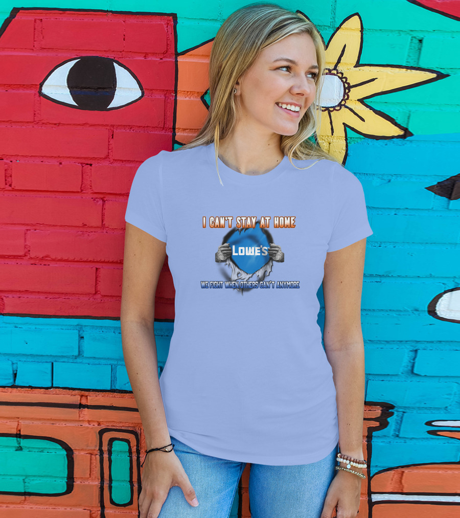 I Can't Stay At Home Lowes We Fight When Others Can't Anymore T-Shirt