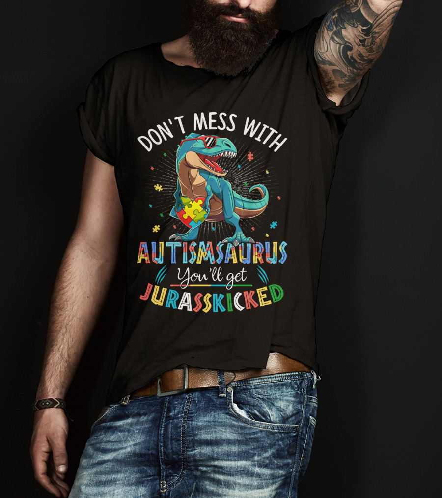 Don't Mess With Autismsaurus You'll Get Jurasskicked T-Shirt