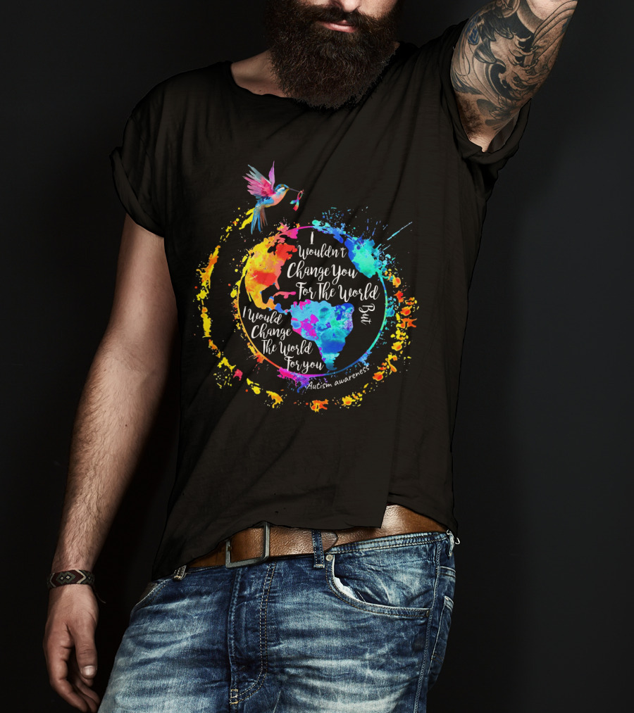 I Wouldn't Change You For The World But I Would Change The World For You Autism Awareness T-Shirt