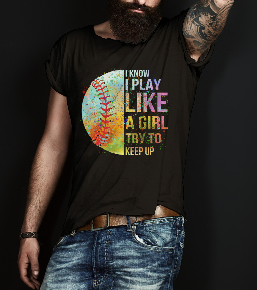 I Know I Play Like A Girl Try To Keep Up Baseball Colorful Splatter T-Shirt