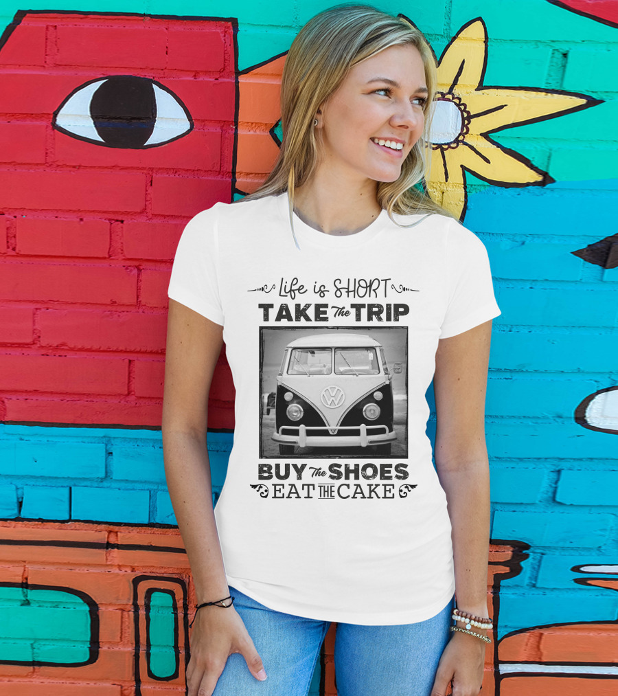 Life Is Short Take The Trip Buy The Shoes Eat The Cake T-Shirt