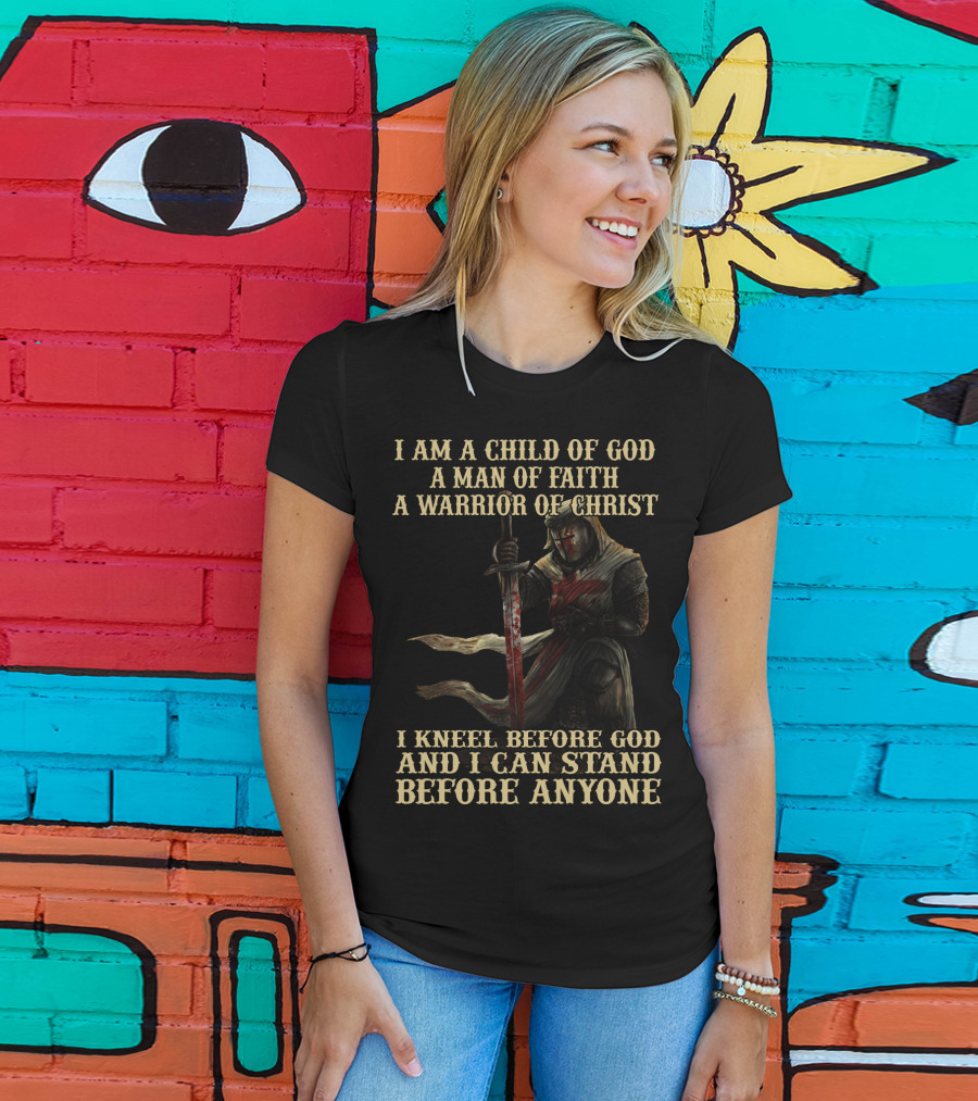 I Am A Child Of God A Man Of Faith A Warrior Of Christ I Kneel Before God And I Can Stand Before Anyone T-Shirt