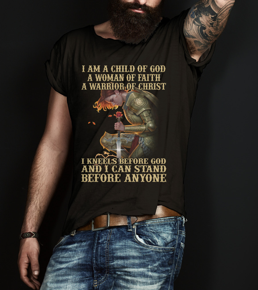 I Am A Child Of God A Woman Of Faith A Warrior Of Christ I Kneels Before God And I Can Stand Before Anyone T-Shirt